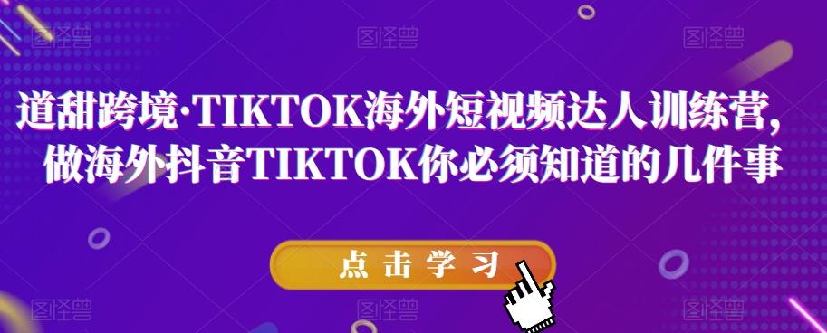 道甜跨境·TIKTOK海外短视频达人训练营，做海外抖音TIKTOK你必须知道的几件事-梦凌网创