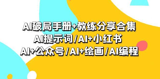 (9351期)AI破局手册+教练分享合集：AI提示词/AI+小红书 /AI+公众号/AI+绘画/AI编程-梦凌网创