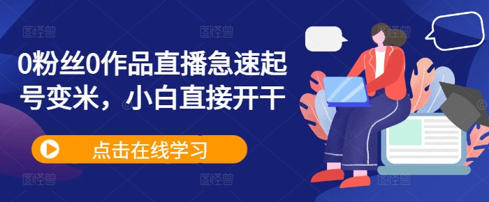 0粉丝0作品直播急速起号变米，小白直接开干-梦凌网创