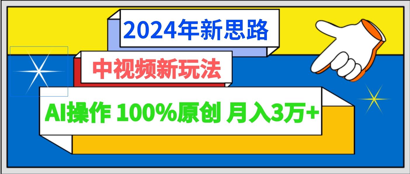2024年新思路 中视频新玩法AI操作 100%原创月入3万+-梦凌网创