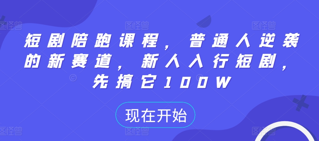 短剧陪跑课程，普通人逆袭的新赛道，新人入行短剧，先搞它100W-梦凌网创