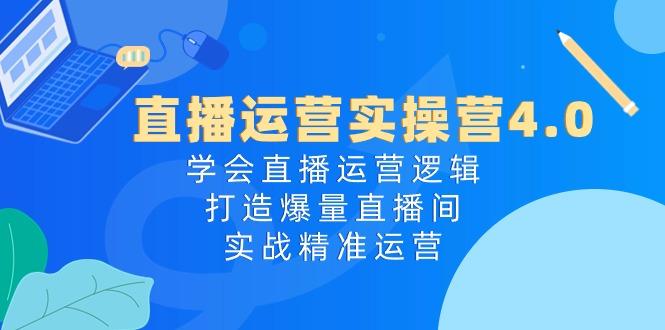 直播运营实操营4.0：学会直播运营逻辑，打造爆量直播间，实战精准运营-梦凌网创