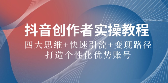 抖音创作者实操教程：四大思维+快速引流+变现路径，打造个性化优势账号-梦凌网创