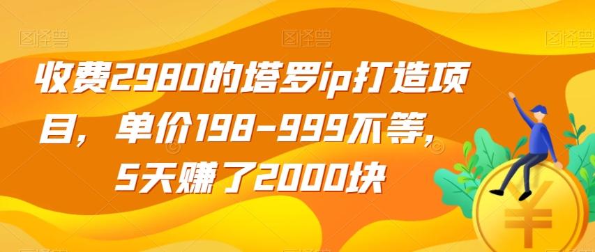收费2980的塔罗ip打造项目，单价198-999不等，5天赚了2000块【揭秘】-梦凌网创