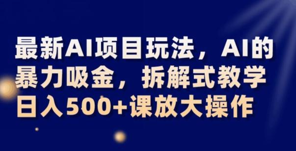 最新AI项目玩法，AI的暴力吸金，拆解式教学，日入500+可放大操作【揭秘】-梦凌网创