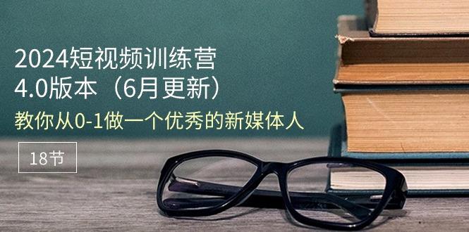 2024短视频训练营-6月4.0版本：教你从0-1做一个优秀的新媒体人(18节-梦凌网创
