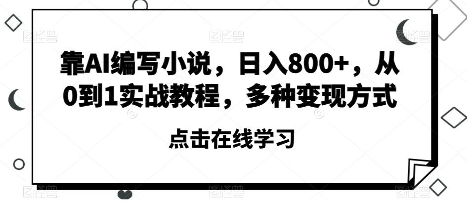 靠AI编写小说，日入800+，从0到1实战教程，多种变现方式【揭秘】-梦凌网创