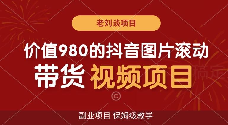 价值980的抖音图片滚动带货视频副业项目，保姆级教学【揭秘】-梦凌网创