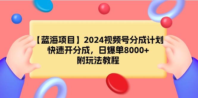 (9308期)【蓝海项目】2024视频号分成计划，快速开分成，日爆单8000+，附玩法教程-梦凌网创