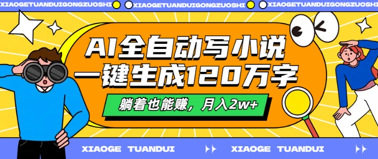 AI全自动写小说，一键生成120万字，躺着也能赚，月入2w+【揭秘】-梦凌网创