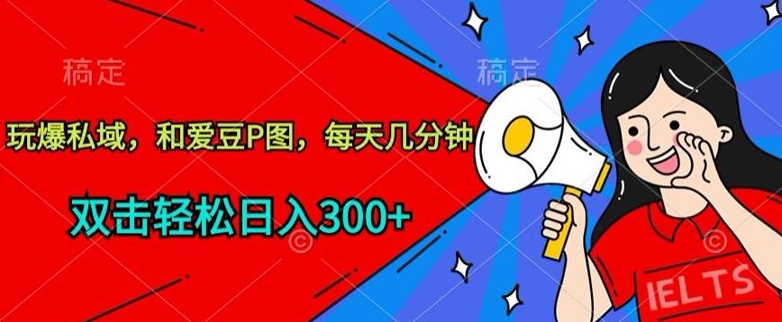 玩爆私域，和爱豆P图，每天几分钟 轻松日入300+【揭秘】-梦凌网创