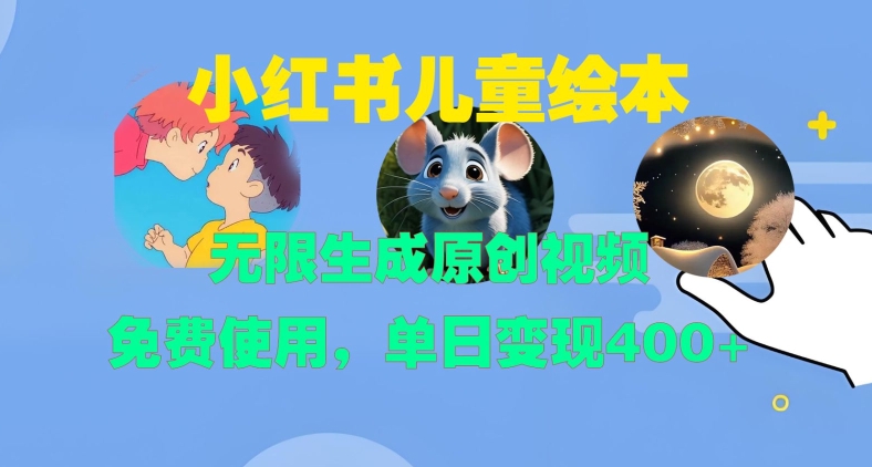 小红书儿童绘本，无限生成原创视频，免费使用，单日变现400+-薪火元第一资源库