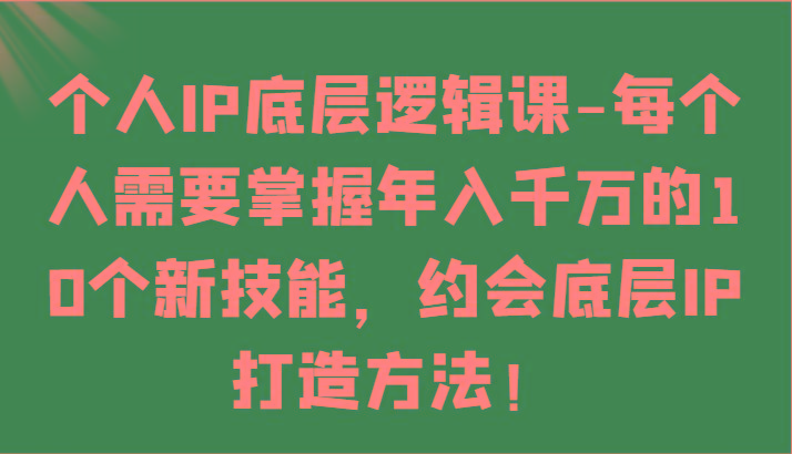 个人IP底层逻辑-掌握年入千万的10个新技能，约会底层IP的打造方法！-梦凌网创