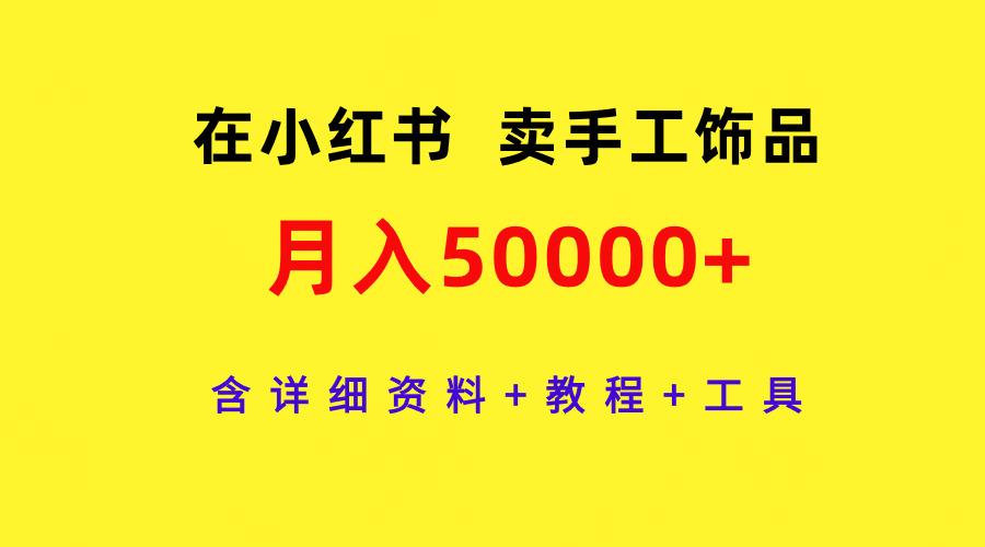(9585期)在小红书卖手工饰品，月入50000+，含详细资料+教程+工具-梦凌网创
