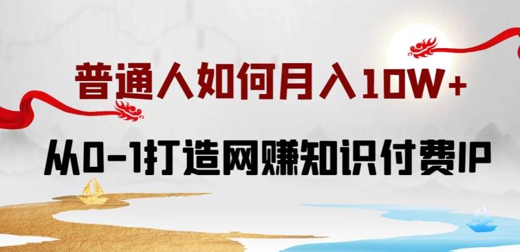 普通人如何打造知识付费IP月入10W+，从0-1打造网赚知识付费IP，小白喂饭级教程【揭秘】-梦凌网创