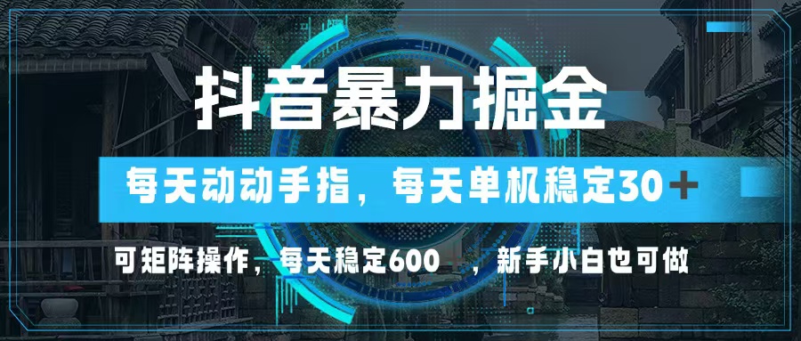 抖音暴力掘金，动动手指就可以，单机30+，可矩阵操作，每天稳定600+，…-梦凌网创