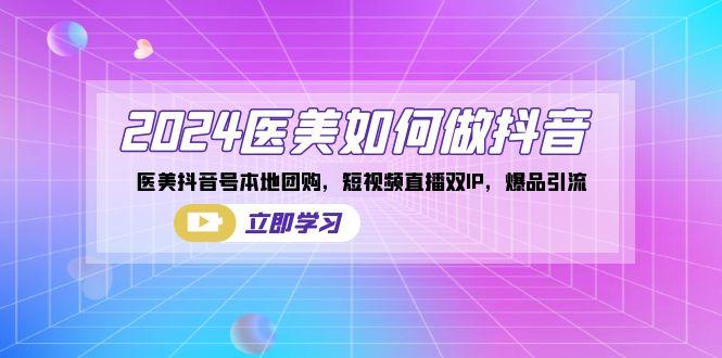 2024医美如何做抖音，医美抖音号本地团购，短视频直播双IP，爆品引流-梦凌网创