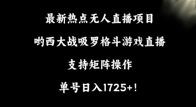 最新热点无人直播项目，哟西大战吸罗格斗游戏直播，支持矩阵操作，单号日入1725+【揭秘】-梦凌网创