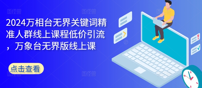 2024万相台无界关键词精准人群线上课程低价引流 ，万象台无界版线上课-梦凌网创