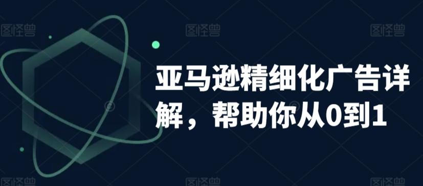 亚马逊精细化广告详解，帮助你从0到1，自动广告权重解读、手动广告打法详解-梦凌网创