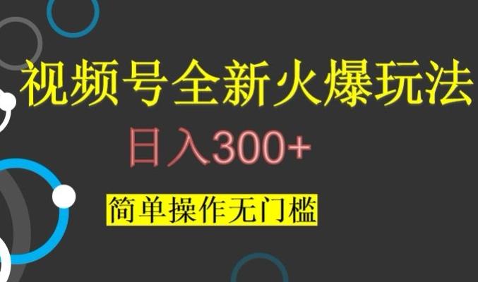 视频号最新爆火玩法，日入300+，简单操作无门槛【揭秘】-薪火元第一资源库