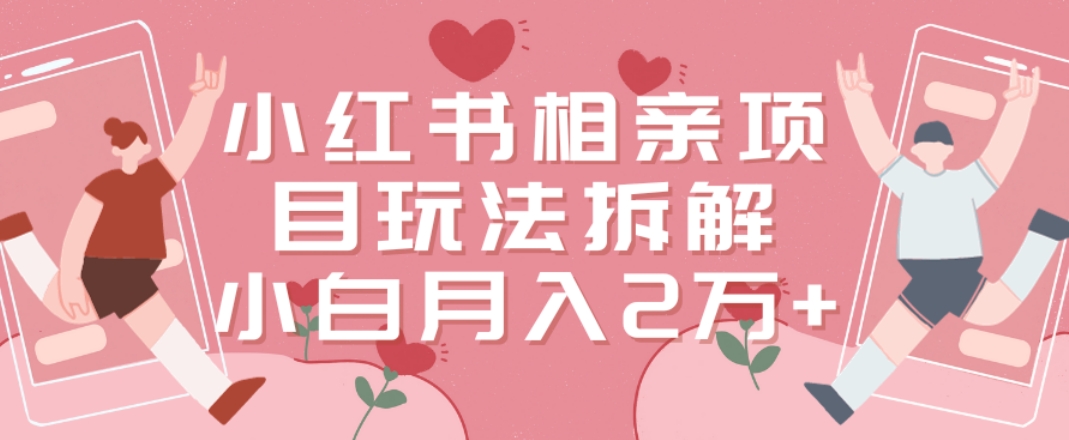 小红书相亲项目玩法拆解，有人通过这个副业项目做到了月收入2万多【揭秘】-薪火元第一资源库