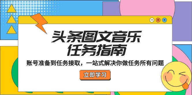头条图文音乐任务指南：账号准备到任务接取，一站式解决你做任务所有问题-梦凌网创