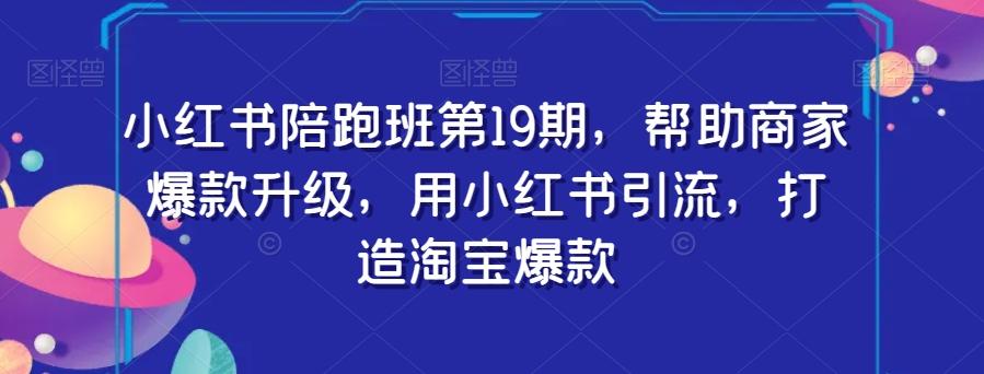 小红书陪跑班第19期，帮助商家爆款升级，用小红书引流，打造淘宝爆款-梦凌网创