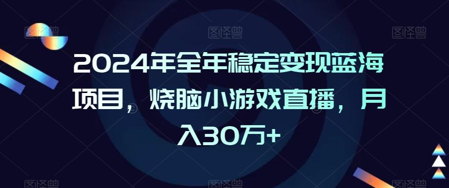 2024年全年稳定变现蓝海项目，烧脑小游戏直播，月入30万+【揭秘】-梦凌网创
