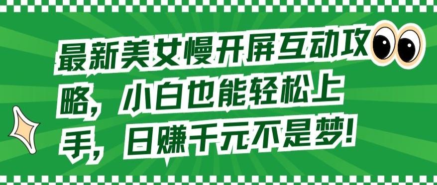 最新美女慢开屏互动攻略，小白也能轻松上手，日赚千元不是梦【揭秘】-梦凌网创