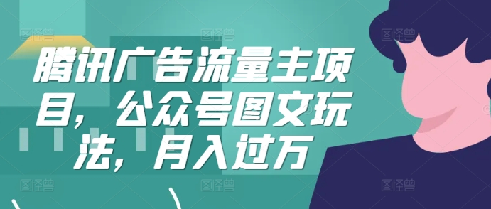 腾讯广告流量主项目，公众号图文玩法，月入过万-梦凌网创