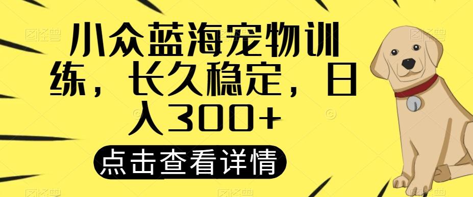 小众蓝海宠物训练，长久稳定，日入300+-梦凌网创