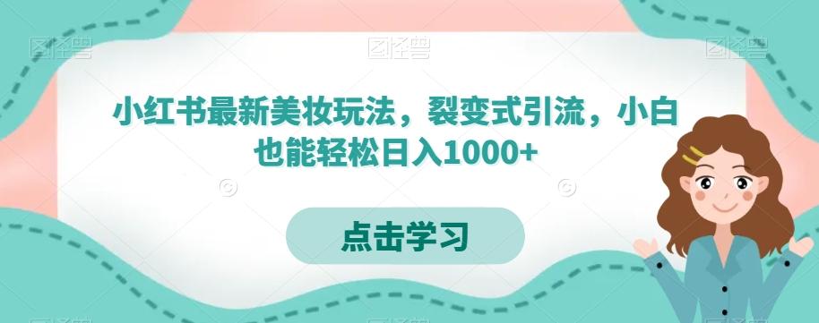 小红书最新美妆玩法，裂变式引流，小白也能轻松日入1000+-梦凌网创