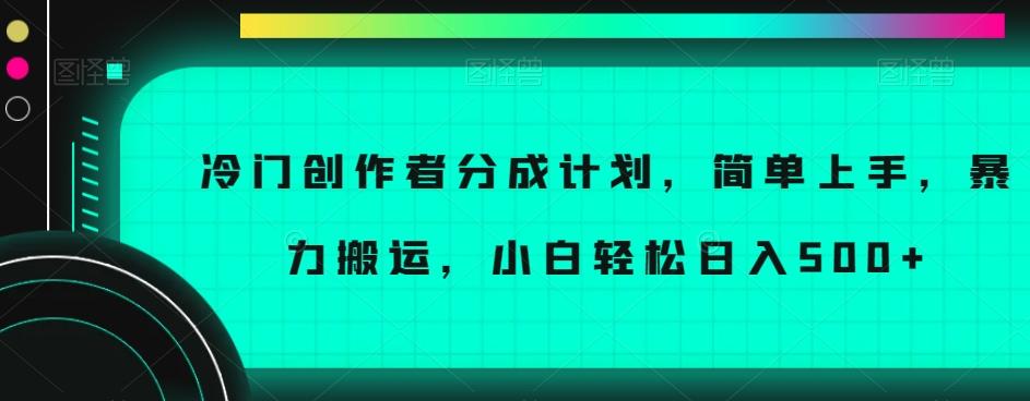 冷门创作者分成计划，简单上手，暴力搬运，小白轻松日入500+【揭秘】-薪火元第一资源库