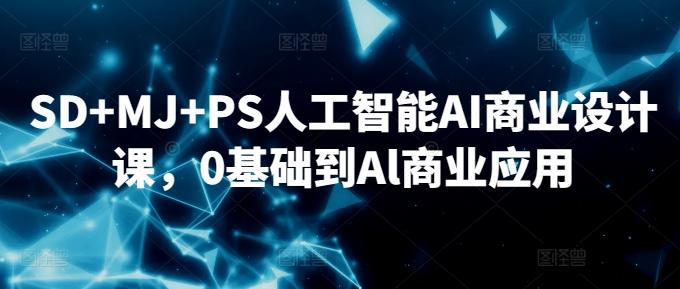 SD+MJ+PS人工智能AI商业设计课，0基础到Al商业应用-梦凌网创
