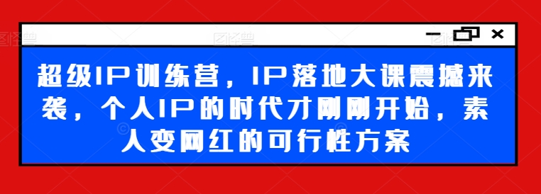 超级IP训练营，IP落地大课震撼来袭，个人IP的时代才刚刚开始，素人变网红的可行性方案-梦凌网创