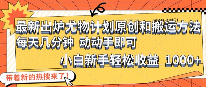 最新出炉尤物计划原创和搬运方法，简单易操作，动动手，小白新手轻松日入1000+【揭秘】-梦凌网创