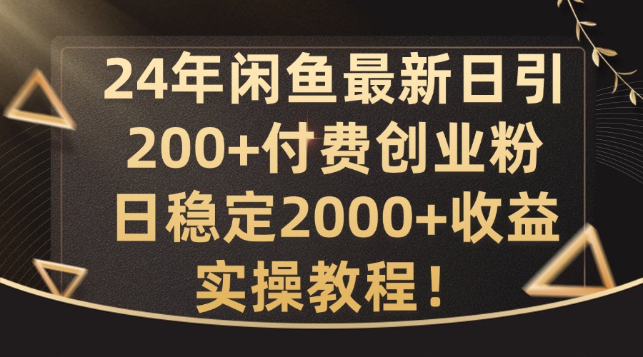 24年闲鱼最新日引200+付费创业粉日稳2000+收益，实操教程【揭秘】-梦凌网创