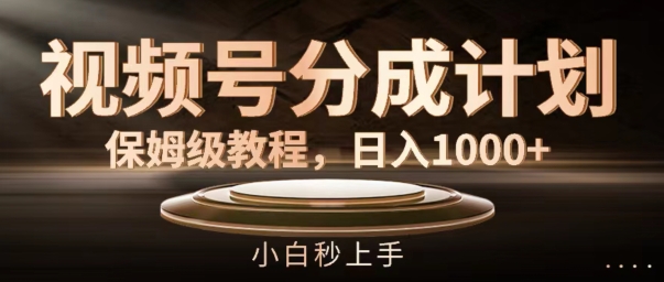视频号分成计划保姆级教程，日入1K，小白秒上手【揭秘】-梦凌网创