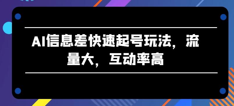 AI信息差快速起号玩法，流量大，互动率高【揭秘】-梦凌网创