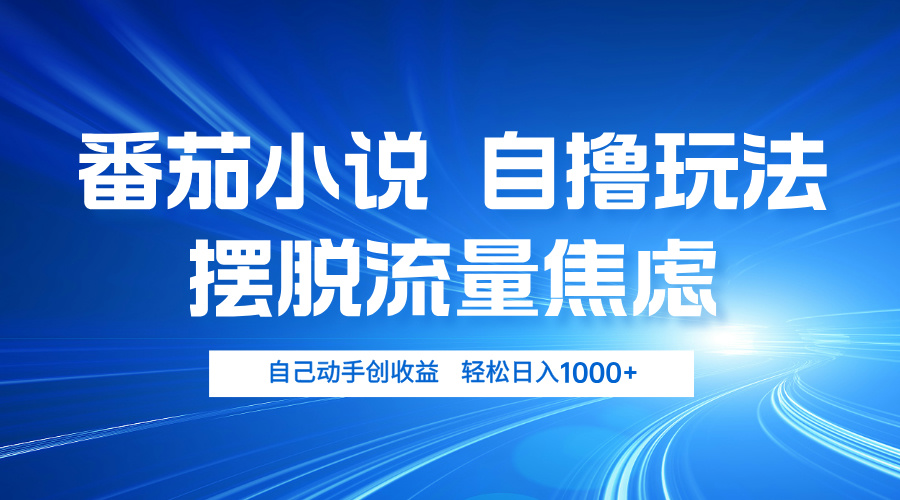 番茄小说自撸玩法 摆脱流量焦虑 日入1000+-梦凌网创