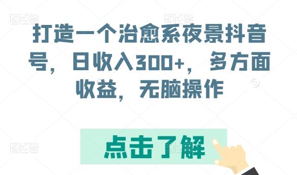 打造一个治愈系夜景抖音号，日收入300+，多方面收益，无脑操作【揭秘】-梦凌网创