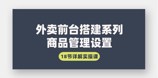 (9274期)外卖前台搭建系列｜商品管理设置，18节详解实操课-梦凌网创