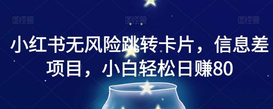 小红书无风险跳转卡片，信息差项目，小白轻松日赚800【揭秘】-梦凌网创