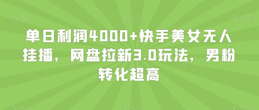 单日利润4000+快手美女无人挂播，网盘拉新3.0玩法，男粉转化超高【揭秘】-梦凌网创