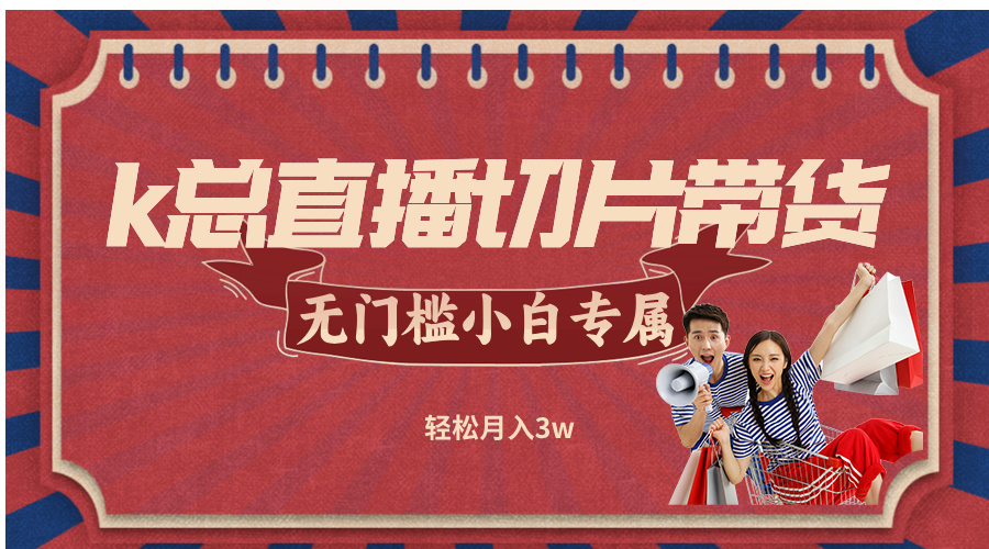 k总直播切片带货，无需授权，无门槛小白轻松月入3w-梦凌网创