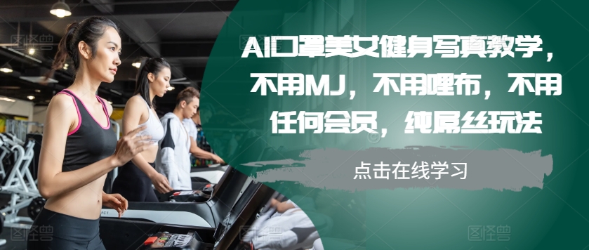 AI口罩美女健身写真教学，不用MJ，不用哩布，不用任何会员，纯屌丝玩法-梦凌网创
