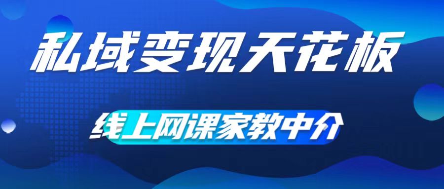 私域变现天花板，网课家教中介，只做渠道和流量，让大学生给你打工，0成本实现月入五位数【揭秘】-梦凌网创