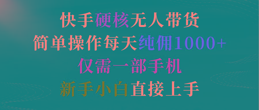 (9475期)快手硬核无人带货，简单操作每天纯佣1000+,仅需一部手机，新手小白直接上手-梦凌网创
