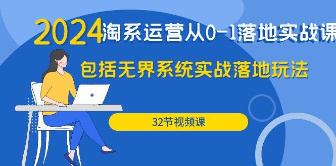 (9919期)2024·淘系运营从0-1落地实战课：包括无界系统实战落地玩法(32节)-薪火元第一资源库